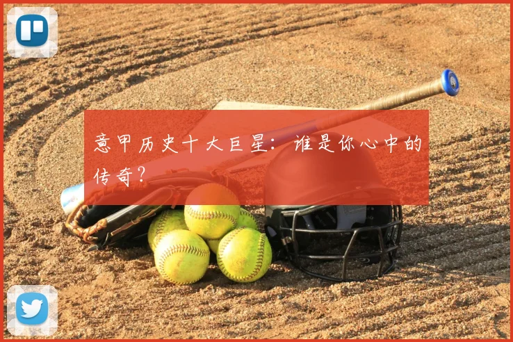 意甲历史十大巨星:谁是你心中的传奇?