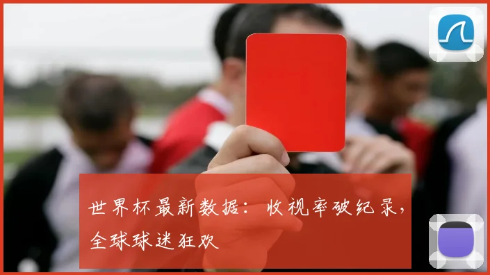 世界杯最新数据:收视率破纪录,全球球迷狂欢